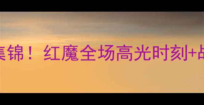 图片 曼联vs[对手]最新比赛震撼集锦！红魔全场高光时刻+战术，VAR争议判罚深度还原1